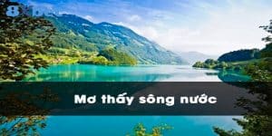 Mơ thấy sông nước đánh số gì may mắn, tài lộc?